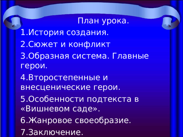  План урока. История создания. Сюжет и конфликт Образная система. Главные герои. Второстепенные и внесценические герои. Особенности подтекста в «Вишневом саде». Жанровое своеобразие. Заключение. 