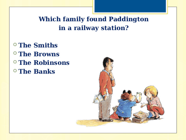 Which family found Paddington in a railway station?  The Smiths The Browns The Robinsons The Banks 