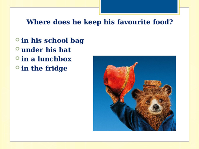 Where does he keep his favourite food?   in his school bag under his hat in a lunchbox in the fridge 