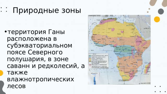 Природные зоны  территория Ганы расположена в субэкваториальном поясе Северного полушария, в зоне саванн и редколесий, а также влажнотропических лесов  