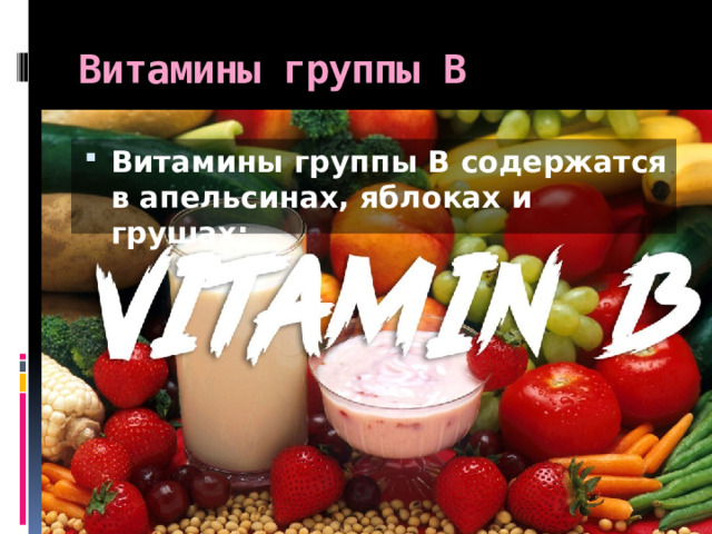 Витамины группы В Витамины группы В содержатся в апельсинах, яблоках и грушах; 