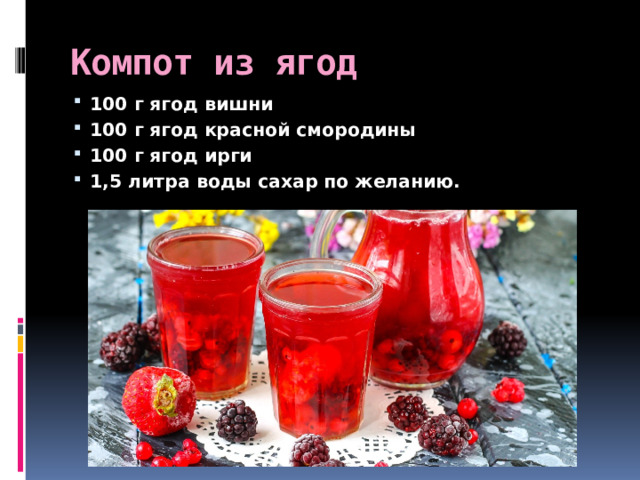 Компот из ягод 100 г ягод вишни 100 г ягод красной смородины 100 г ягод ирги 1,5 литра воды сахар по желанию. 