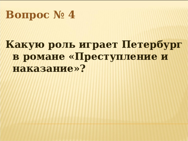 Вопрос № 4  Какую роль играет Петербург в романе «Преступление и наказание»?   