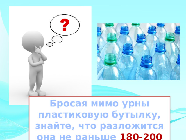 Бросая мимо урны пластиковую бутылку, знайте, что разложится она не раньше 180-200 лет 