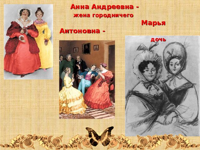  Анна Андреевна -  жена городничего  Марья Антоновна -  дочь городничего 