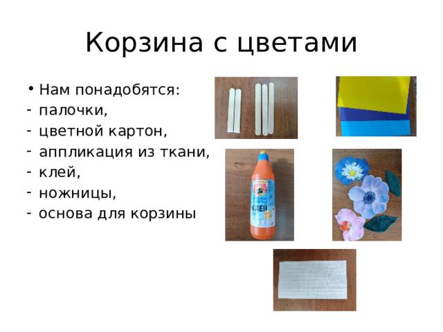 Корзина с цветами Нам понадобятся: палочки, цветной картон, аппликация из ткани, клей, ножницы, основа для корзины 