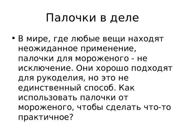 Палочки в деле В мире, где любые вещи находят неожиданное применение, палочки для мороженого - не исключение. Они хорошо подходят для рукоделия, но это не единственный способ. Как использовать палочки от мороженого, чтобы сделать что-то практичное? 