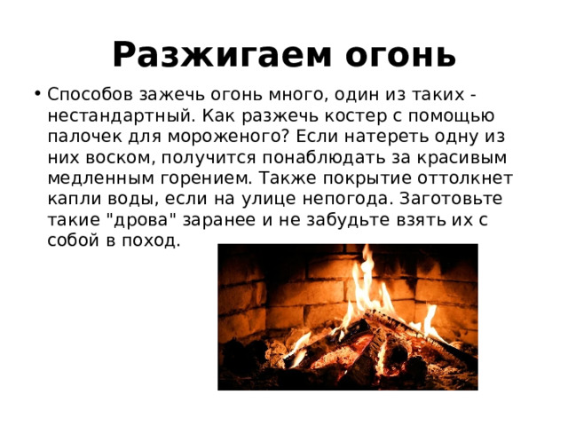 Разжигаем огонь Способов зажечь огонь много, один из таких - нестандартный. Как разжечь костер с помощью палочек для мороженого? Если натереть одну из них воском, получится понаблюдать за красивым медленным горением. Также покрытие оттолкнет капли воды, если на улице непогода. Заготовьте такие 