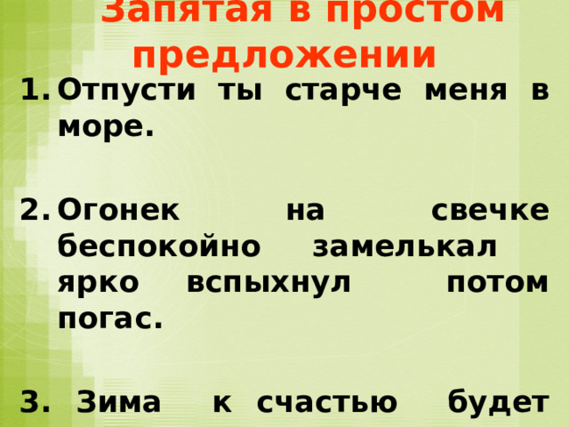  Запятая в простом предложении Отпусти ты старче меня в море.  Огонек на свечке беспокойно замелькал ярко вспыхнул потом погас.  3. Зима к счастью будет снежная. 