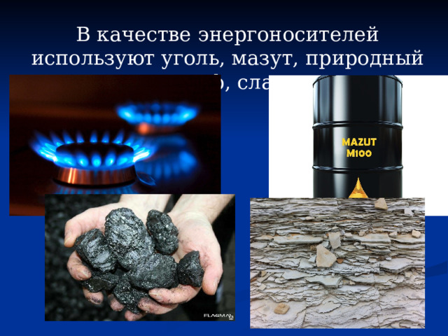 В качестве энергоносителей используют уголь, мазут, природный газ, торф, сланцы. 