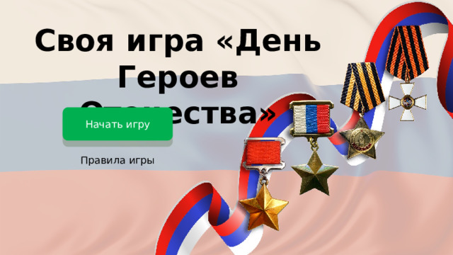 Своя игра «День Героев Отечества» Начать игру Правила игры 