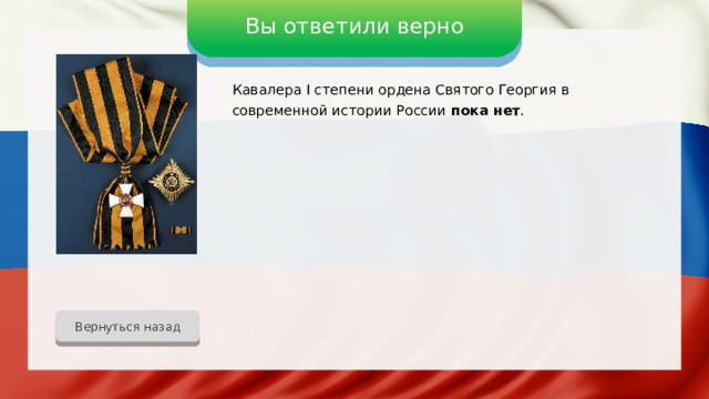 Вы ответили верно Кавалера I степени ордена Святого Георгия в современной истории России пока нет . Вернуться назад 