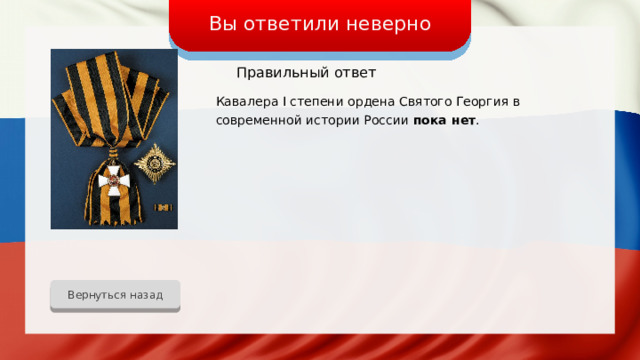 Вы ответили неверно Правильный ответ Кавалера I степени ордена Святого Георгия в современной истории России пока нет . Вернуться назад 