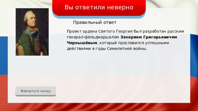 Вы ответили неверно Правильный ответ Проект ордена Святого Георгия был разработан русским генерал-фельдмаршалом Захарием Григорьевичем Чернышёвым , который прославился успешными действиями в годы Семилетней войны. Вернуться назад 
