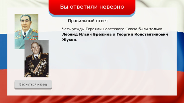Вы ответили неверно Правильный ответ Четырежды Героями Советского Союза были только Леонид Ильич Брежнев и Георгий Константинович Жуков . Вернуться назад 
