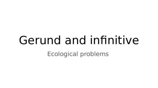 Gerund and infinitive Ecological problems 