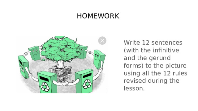 HOMEWORK Write 12 sentences (with the infinitive and the gerund forms) to the picture using all the 12 rules revised during the lesson.  