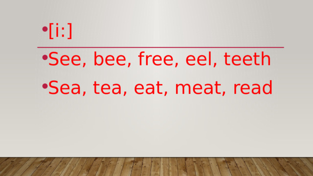 [i:] See, bee, free, eel, teeth Sea, tea, eat, meat, read 