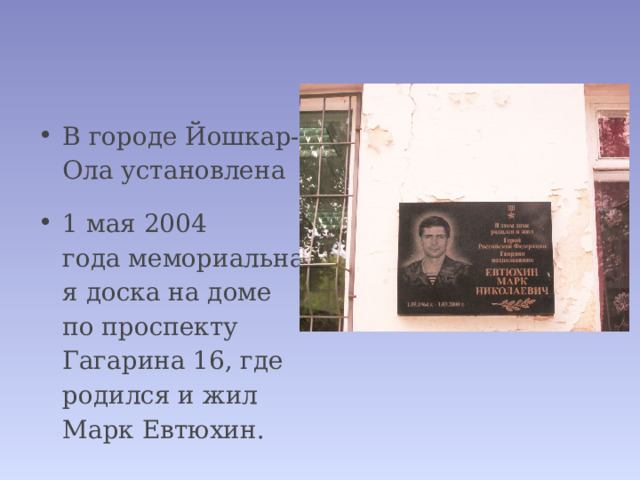 В городе Йошкар-Ола установлена  1 мая 2004 года мемориальная доска на доме по проспекту Гагарина 16, где родился и жил Марк Евтюхин. 