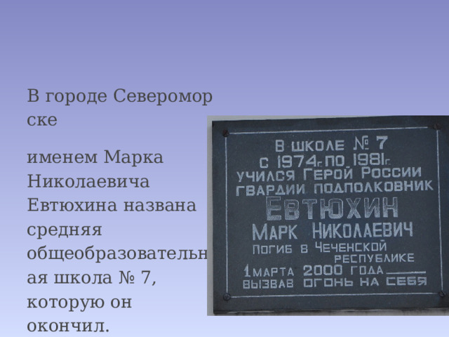 В городе Североморске  именем Марка Николаевича Евтюхина названа средняя общеобразовательная школа № 7, которую он окончил. 
