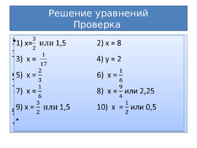 Решение уравнений  Проверка 1) х=1,5 2) х = 8   3) х = 4) у = 2 5) х = 6) х = х = 8) х = или 2,25 9) х = 1,5 10) х = или 0,5   