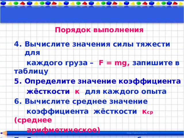 Порядок выполнения Закрепите динамометр в штативе, отметьте положение указателя на динамометре Подвесьте к динамометру груз массой 100 грамм. Измерьте удлинение пружины линейкой - х 1 , запишите в таблицу Повторите измерения, подвешивая к пружине два, три груза массой по 100 грамм, измеряя удлинения и записывая в таблицу – х 2 , х 3   