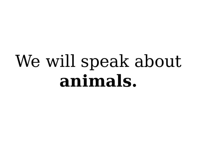 We will speak about animals. 