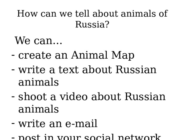 How can we tell about animals of Russia?  We can… create an Animal Map write a text about Russian animals shoot a video about Russian animals write an e-mail post in your social network (VK) 