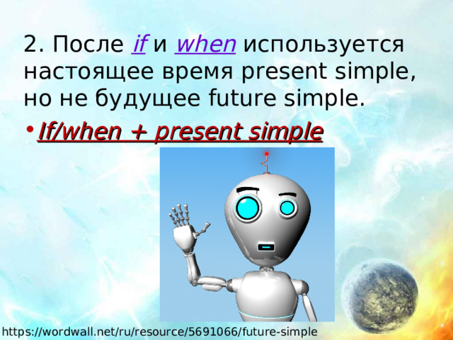 2. После if и when используется настоящее время present simple, но не будущее future simple. If/when + present simple https://wordwall.net/ru/resource/5691066/future-simple 