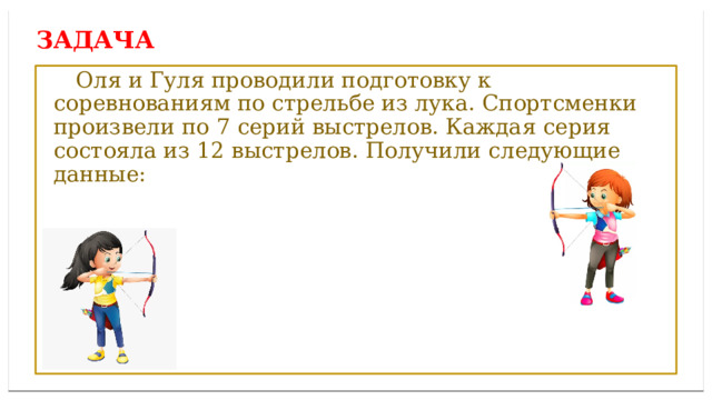 Дисперсией ряда чисел называется среднее арифметическое Задача  Оля и Гуля проводили подготовку к соревнованиям по стрельбе из лука. Спортсменки произвели по 7 серий выстрелов. Каждая серия состояла из 12 выстрелов. Получили следующие данные: 