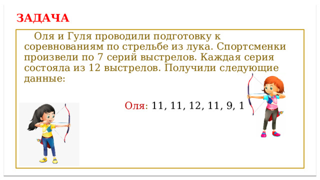 Дисперсией ряда чисел называется среднее арифметическое Задача  Оля и Гуля проводили подготовку к соревнованиям по стрельбе из лука. Спортсменки произвели по 7 серий выстрелов. Каждая серия состояла из 12 выстрелов. Получили следующие данные:  Оля : 11, 11, 12, 11, 9, 11, 12. 