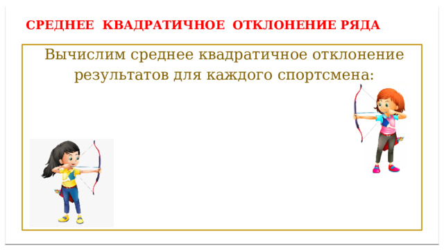 Дисперсией ряда чисел называется среднее арифметическое Среднее квадратичное отклонение ряда  Вычислим среднее квадратичное отклонение  результатов для каждого спортсмена: 