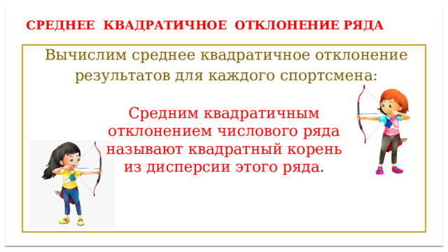 Дисперсией ряда чисел называется среднее арифметическое Среднее квадратичное отклонение ряда  Вычислим среднее квадратичное отклонение  результатов для каждого спортсмена: Средним квадратичным отклонением числового ряда называют квадратный корень из дисперсии этого ряда . 
