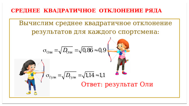 Среднее квадратичное отклонение ряда  Вычислим среднее квадратичное отклонение  результатов для каждого спортсмена:  Ответ: результат Оли лучше. 