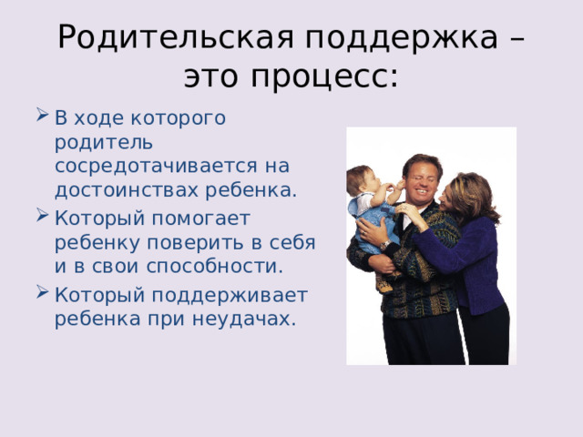 Родительская поддержка – это процесс: В ходе которого родитель сосредотачивается на достоинствах ребенка. Который помогает ребенку поверить в себя и в свои способности. Который поддерживает ребенка при неудачах. 