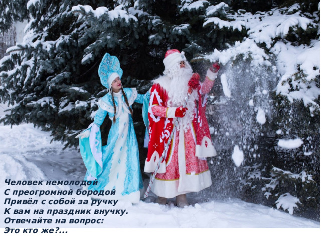 Человек немолодой С преогромной бородой Привёл с собой за ручку К вам на праздник внучку. Отвечайте на вопрос: Это кто же?... 