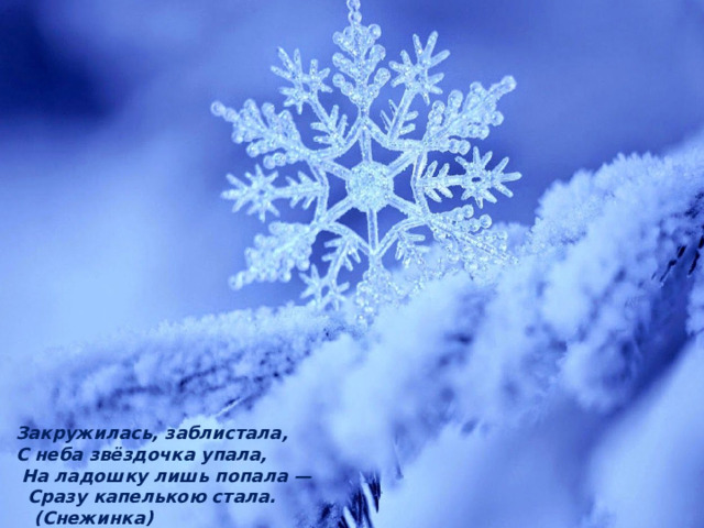 Закружилась, заблистала, С неба звёздочка упала,  На ладошку лишь попала —  Сразу капелькою стала.  (Снежинка) 