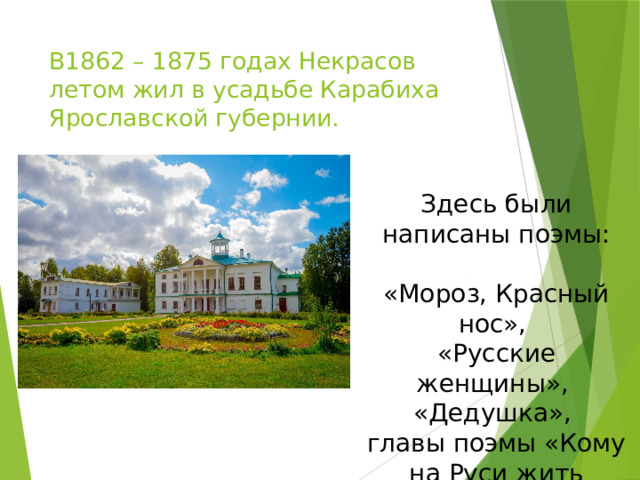 В1862 – 1875 годах Некрасов летом жил в усадьбе Карабиха Ярославской губернии. Здесь были написаны поэмы: «Мороз, Красный нос», «Русские женщины», «Дедушка», главы поэмы «Кому на Руси жить хорошо» 