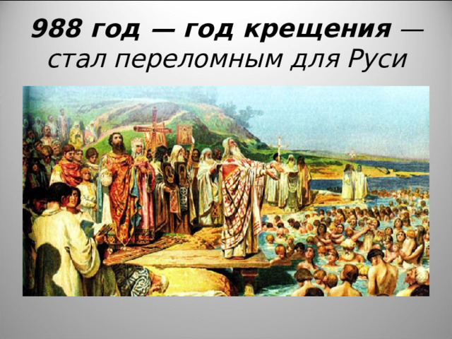 988 год — год крещения — стал переломным для Руси 