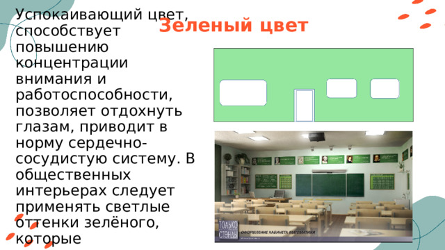 Зеленый цвет Успокаивающий цвет, способствует повышению концентрации внимания и работоспособности, позволяет отдохнуть глазам, приводит в норму сердечно-сосудистую систему. В общественных интерьерах следует применять светлые оттенки зелёного, которые ассоциируются с натуральной зеленью. 