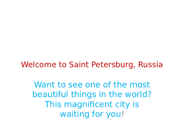  Welcome to Saint Petersburg, Russia Want to see one of the most beautiful things in the world? This magnificent city is waiting for you ! 