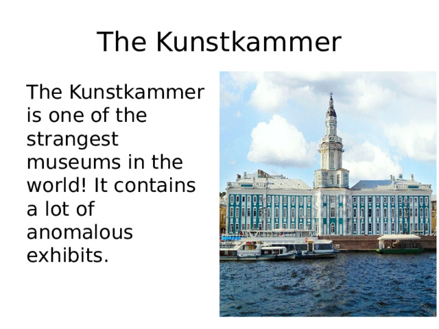 The Kunstkammer The Kunstkammer is one of the strangest museums in the world! It contains a lot of anomalous exhibits. 