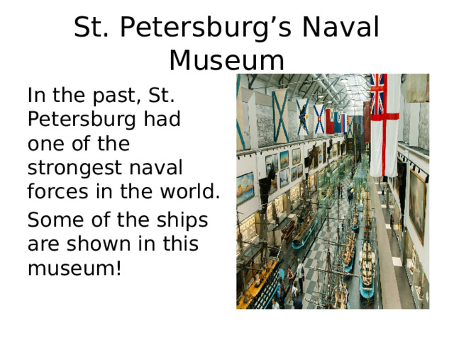 St. Petersburg’s Naval Museum In the past, St. Petersburg had one of the strongest naval forces in the world. Some of the ships are shown in this museum! 