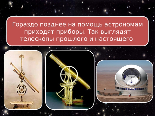 Гораздо позднее на помощь астрономам приходят приборы. Так выглядят телескопы прошлого и настоящего. 