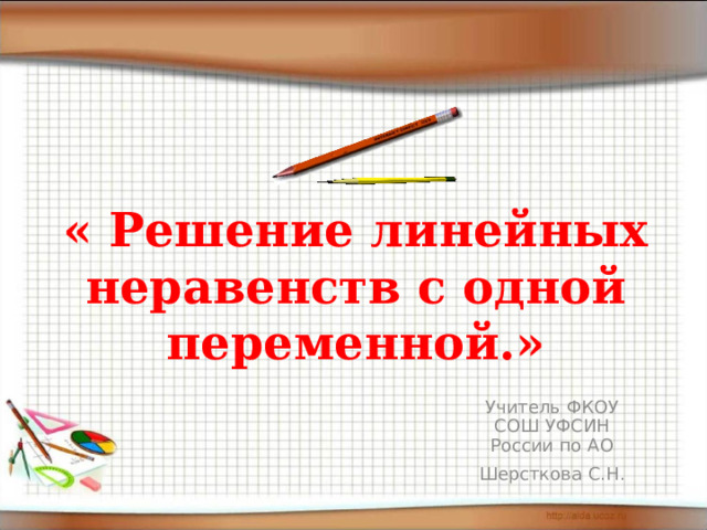 « Решение линейных неравенств с одной переменной.» Учитель ФКОУ СОШ УФСИН России по АО Шерсткова С.Н. 