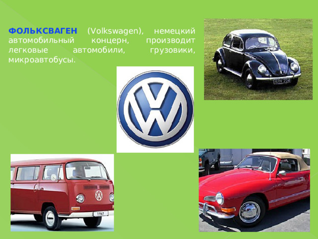 ФОЛЬКСВАГЕН (Volkswagen), немецкий автомобильный концерн, производит легковые автомобили, грузовики, микроавтобусы. 