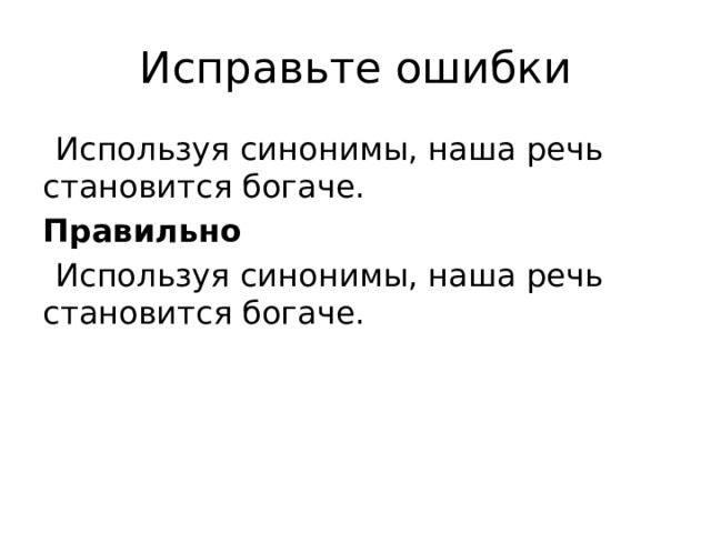 Исправьте ошибки    Используя синонимы, наша речь становится богаче. Правильно    Используя синонимы, наша речь становится богаче. 