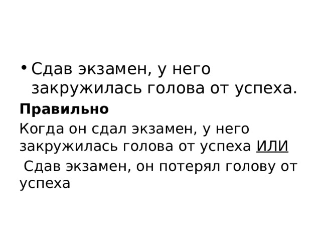 Сдав экзамен, у него закружилась голова от успеха. Правильно Когда он сдал экзамен, у него закружилась голова от успеха ИЛИ  Сдав экзамен, он потерял голову от успеха 
