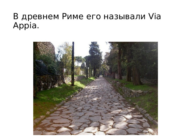 В древнем Риме его называли Via Appia. 