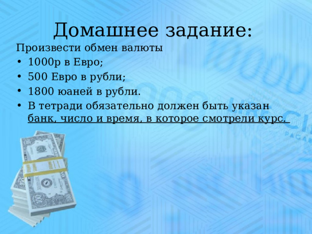Домашнее задание: Произвести обмен валюты 1000р в Евро; 500 Евро в рубли; 1800 юаней в рубли. В тетради обязательно должен быть указан банк, число и время, в которое смотрели курс. 